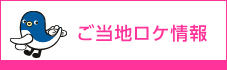 ご当地ロケ情報