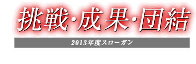 2013年度スローガン「挑戦・成果・団結」